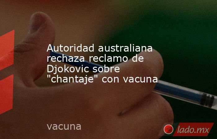 Autoridad australiana rechaza reclamo de Djokovic sobre 