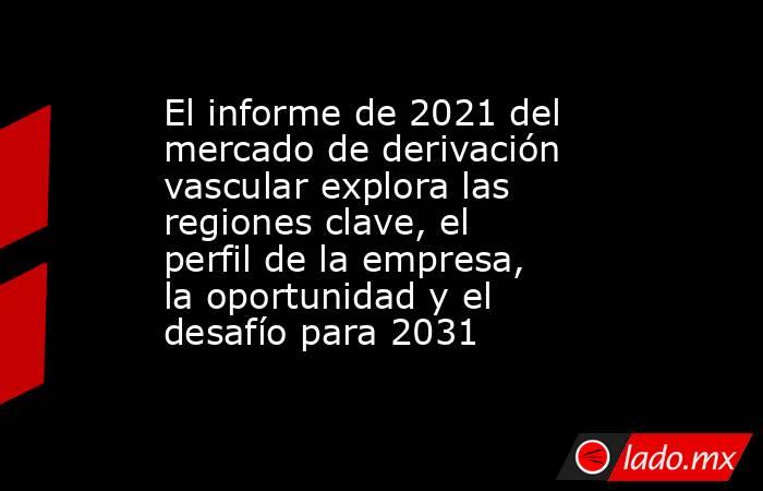 El informe de 2021 del mercado de derivación vascular explora las regiones clave, el perfil de la empresa, la oportunidad y el desafío para 2031. Noticias en tiempo real