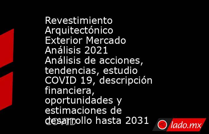 Revestimiento Arquitectónico Exterior Mercado Análisis 2021 Análisis de acciones, tendencias, estudio COVID 19, descripción financiera, oportunidades y estimaciones de desarrollo hasta 2031. Noticias en tiempo real