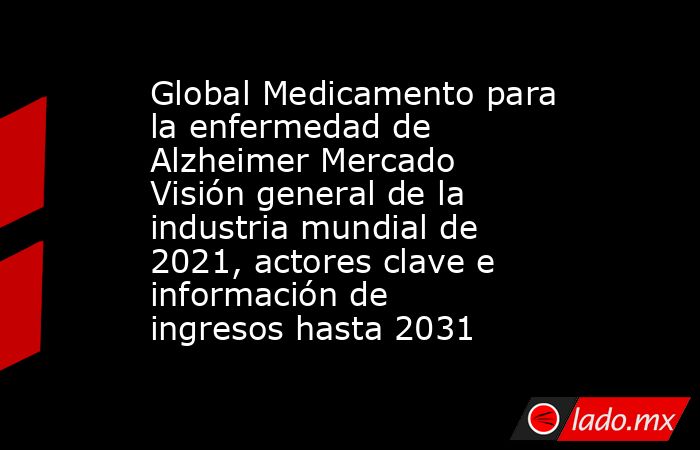Global Medicamento para la enfermedad de Alzheimer Mercado Visión general de la industria mundial de 2021, actores clave e información de ingresos hasta 2031. Noticias en tiempo real
