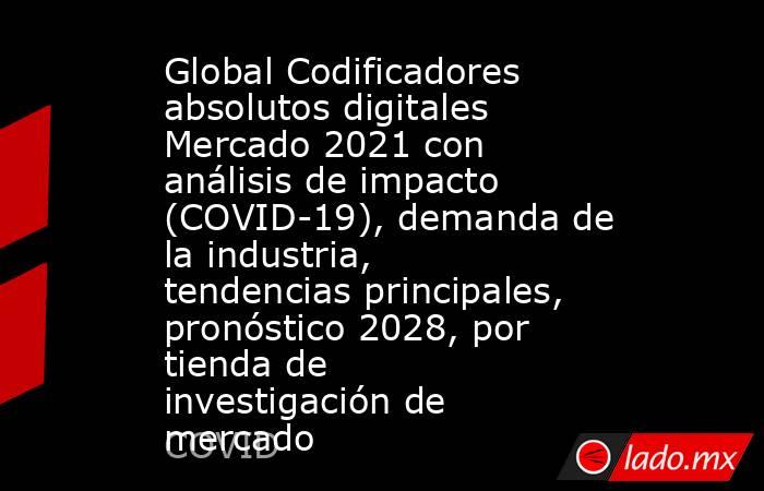 Global Codificadores absolutos digitales Mercado 2021 con análisis de impacto (COVID-19), demanda de la industria, tendencias principales, pronóstico 2028, por tienda de investigación de mercado. Noticias en tiempo real