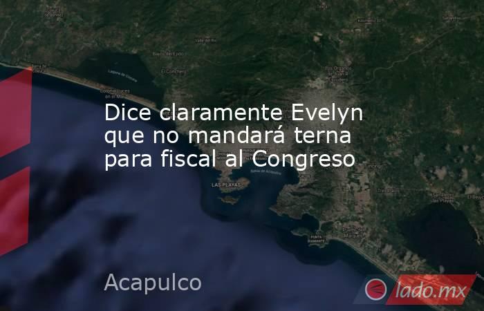 Dice claramente Evelyn que no mandará terna para fiscal al Congreso. Noticias en tiempo real