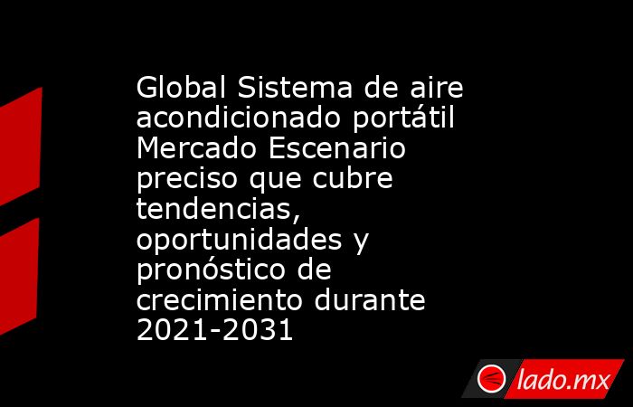 Global Sistema de aire acondicionado portátil Mercado Escenario preciso que cubre tendencias, oportunidades y pronóstico de crecimiento durante 2021-2031. Noticias en tiempo real