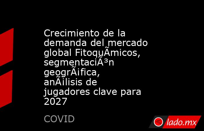 Crecimiento de la demanda del mercado global FitoquÃ­micos, segmentaciÃ³n geogrÃ¡fica, anÃ¡lisis de jugadores clave para 2027. Noticias en tiempo real