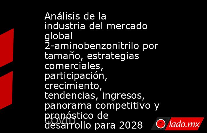 Análisis de la industria del mercado global 2-aminobenzonitrilo por tamaño, estrategias comerciales, participación, crecimiento, tendencias, ingresos, panorama competitivo y pronóstico de desarrollo para 2028. Noticias en tiempo real