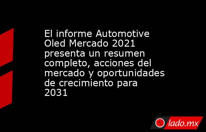 El informe Automotive Oled Mercado 2021 presenta un resumen completo, acciones del mercado y oportunidades de crecimiento para 2031. Noticias en tiempo real