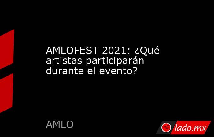 AMLOFEST 2021: ¿Qué artistas participarán durante el evento?. Noticias en tiempo real