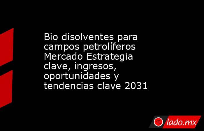 Bio disolventes para campos petrolíferos Mercado Estrategia clave, ingresos, oportunidades y tendencias clave 2031. Noticias en tiempo real