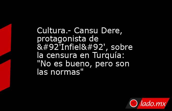 Cultura.- Cansu Dere, protagonista de \'Infiel\', sobre la censura en Turquía: 