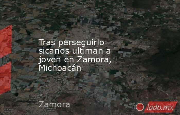 Tras perseguirlo sicarios ultiman a joven en Zamora, Michoacán. Noticias en tiempo real
