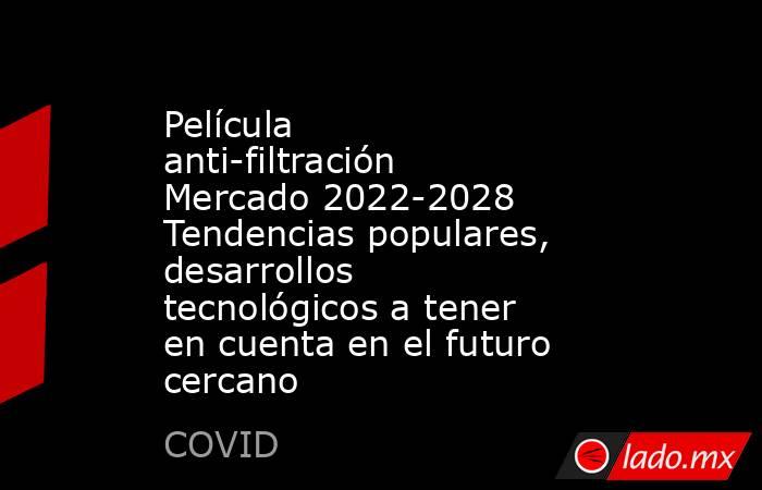 Película anti-filtración Mercado 2022-2028 Tendencias populares, desarrollos tecnológicos a tener en cuenta en el futuro cercano. Noticias en tiempo real