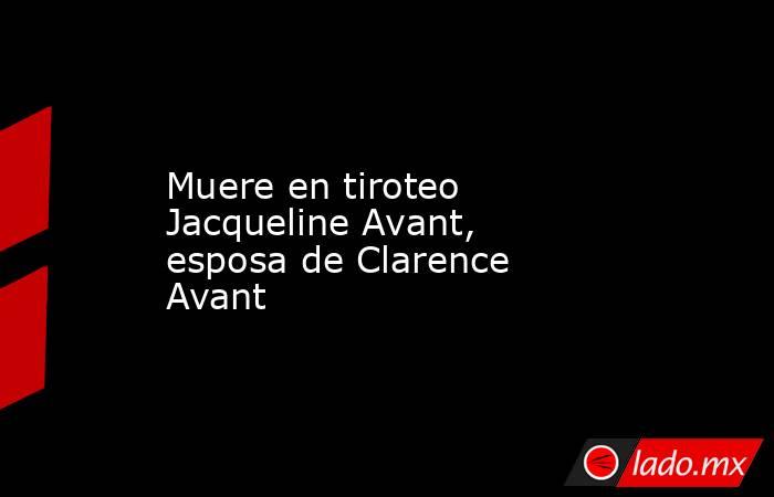 Muere en tiroteo Jacqueline Avant, esposa de Clarence Avant. Noticias en tiempo real