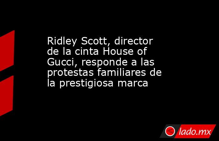 Ridley Scott, director de la cinta House of Gucci, responde a las protestas familiares de la prestigiosa marca. Noticias en tiempo real