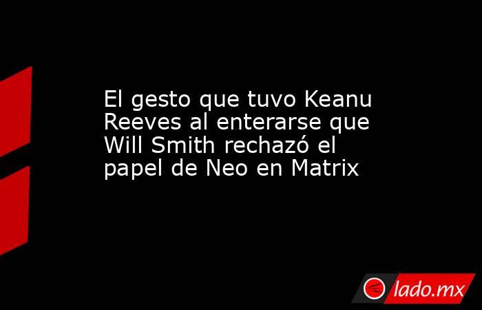 El gesto que tuvo Keanu Reeves al enterarse que Will Smith rechazó el papel de Neo en Matrix. Noticias en tiempo real