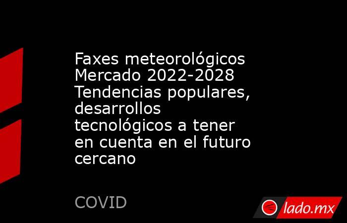 Faxes meteorológicos Mercado 2022-2028 Tendencias populares, desarrollos tecnológicos a tener en cuenta en el futuro cercano. Noticias en tiempo real