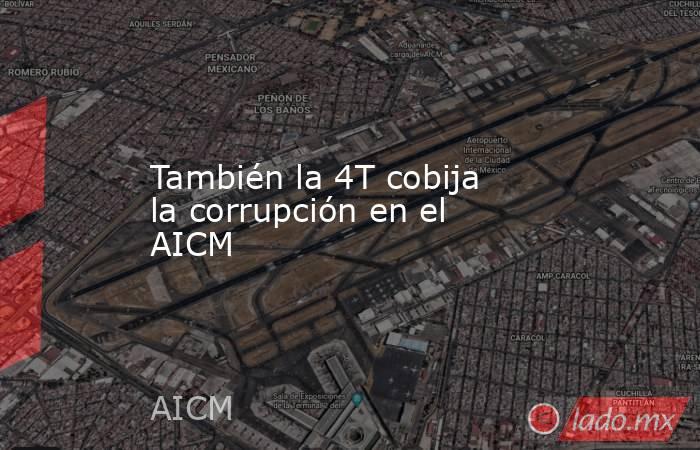 También la 4T cobija la corrupción en el AICM. Noticias en tiempo real