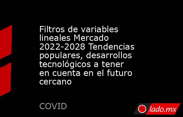 Filtros de variables lineales Mercado 2022-2028 Tendencias populares, desarrollos tecnológicos a tener en cuenta en el futuro cercano. Noticias en tiempo real