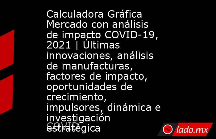 Calculadora Gráfica Mercado con análisis de impacto COVID-19, 2021 | Últimas innovaciones, análisis de manufacturas, factores de impacto, oportunidades de crecimiento, impulsores, dinámica e investigación estratégica. Noticias en tiempo real