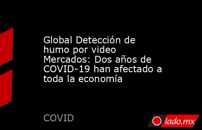 Global Detección de humo por video Mercados: Dos años de COVID-19 han afectado a toda la economía. Noticias en tiempo real