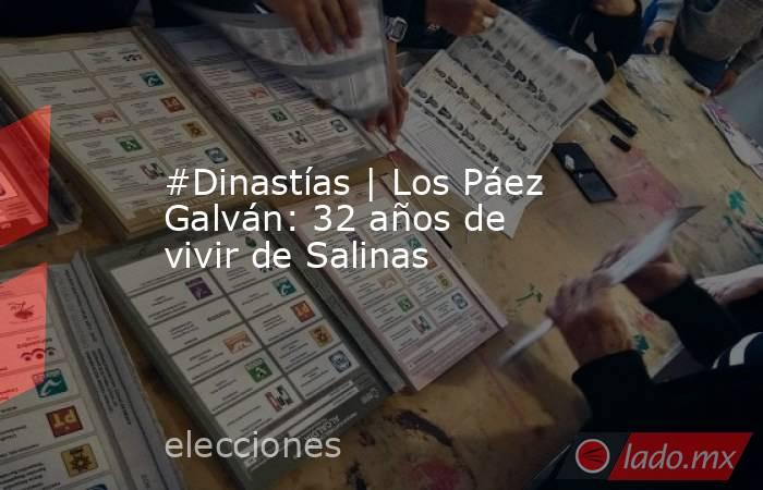 #Dinastías | Los Páez Galván: 32 años de vivir de Salinas. Noticias en tiempo real