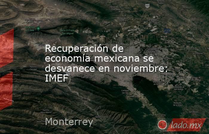 Recuperación de economía mexicana se desvanece en noviembre: IMEF. Noticias en tiempo real