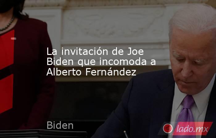 La invitación de Joe Biden que incomoda a Alberto Fernández. Noticias en tiempo real