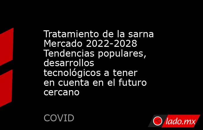 Tratamiento de la sarna Mercado 2022-2028 Tendencias populares, desarrollos tecnológicos a tener en cuenta en el futuro cercano. Noticias en tiempo real