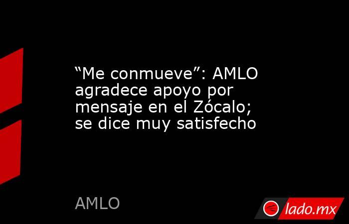 “Me conmueve”: AMLO agradece apoyo por mensaje en el Zócalo; se dice muy satisfecho. Noticias en tiempo real