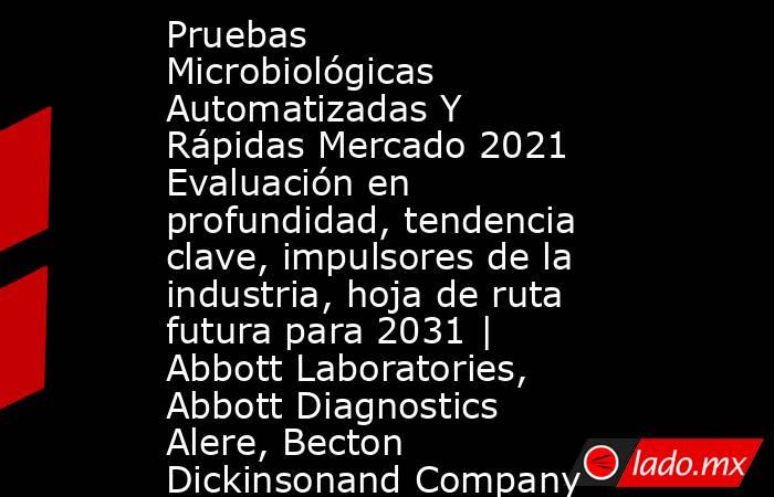 Pruebas Microbiológicas Automatizadas Y Rápidas Mercado 2021 Evaluación en profundidad, tendencia clave, impulsores de la industria, hoja de ruta futura para 2031 | Abbott Laboratories, Abbott Diagnostics Alere, Becton Dickinsonand Company. Noticias en tiempo real