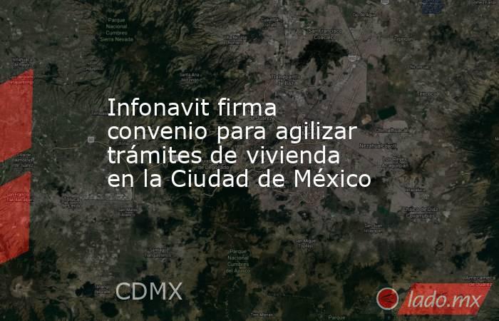 Infonavit firma convenio para agilizar trámites de vivienda en la Ciudad de México. Noticias en tiempo real