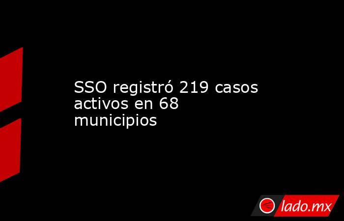 SSO registró 219 casos activos en 68 municipios. Noticias en tiempo real