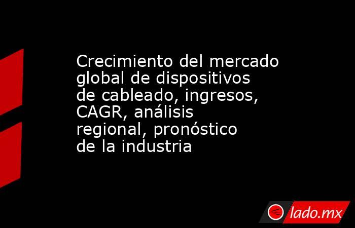 Crecimiento del mercado global de dispositivos de cableado, ingresos, CAGR, análisis regional, pronóstico de la industria. Noticias en tiempo real