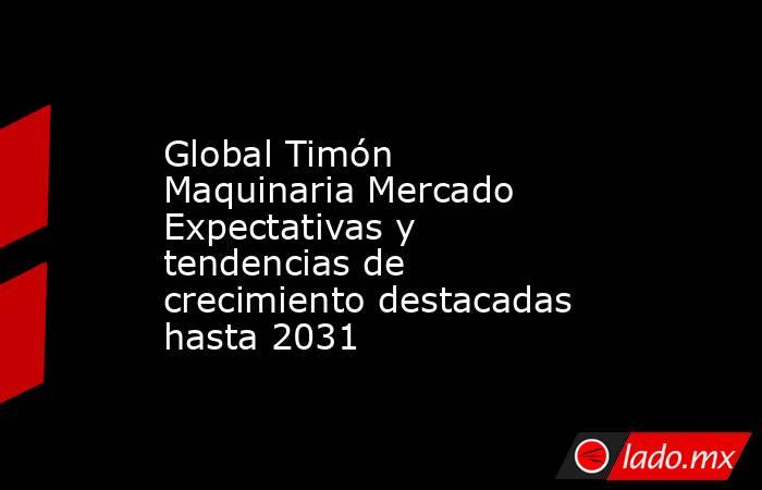 Global Timón Maquinaria Mercado Expectativas y tendencias de crecimiento destacadas hasta 2031. Noticias en tiempo real