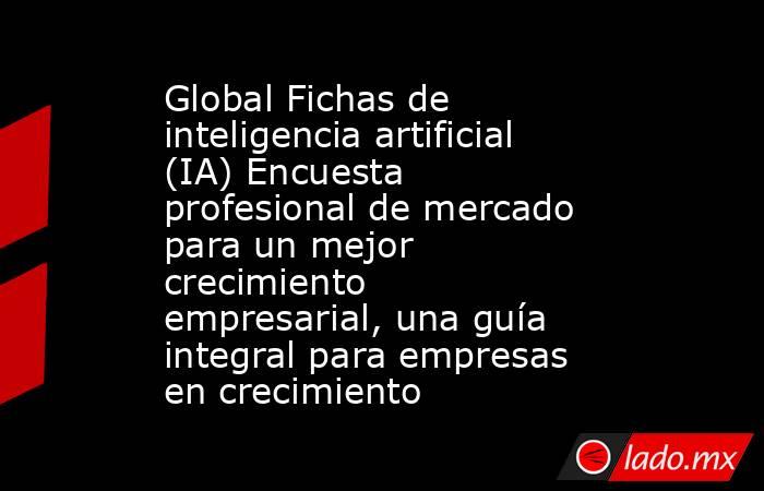 Global Fichas de inteligencia artificial (IA) Encuesta profesional de mercado para un mejor crecimiento empresarial, una guía integral para empresas en crecimiento. Noticias en tiempo real