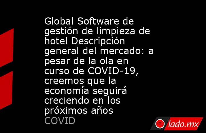 Global Software de gestión de limpieza de hotel Descripción general del mercado: a pesar de la ola en curso de COVID-19, creemos que la economía seguirá creciendo en los próximos años. Noticias en tiempo real