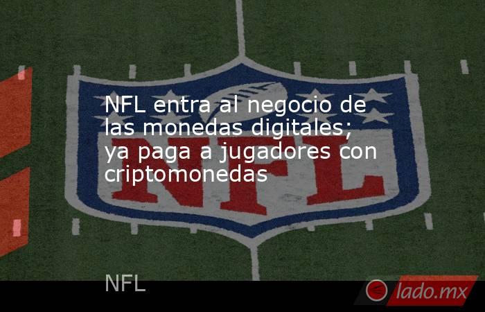 NFL entra al negocio de las monedas digitales; ya paga a jugadores con criptomonedas. Noticias en tiempo real