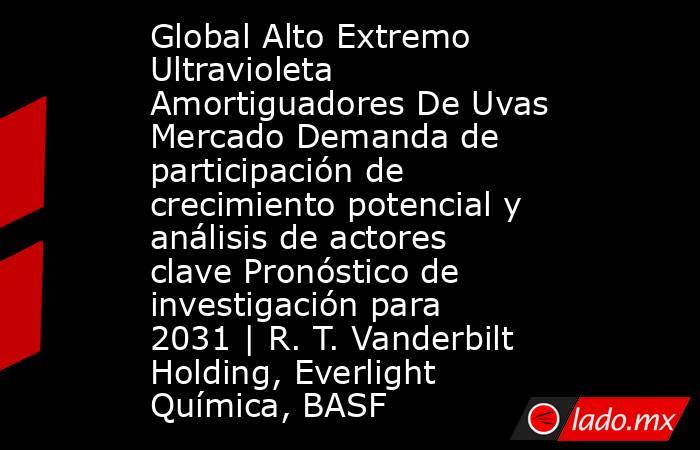 Global Alto Extremo Ultravioleta Amortiguadores De Uvas Mercado Demanda de participación de crecimiento potencial y análisis de actores clave Pronóstico de investigación para 2031 | R. T. Vanderbilt Holding, Everlight Química, BASF. Noticias en tiempo real