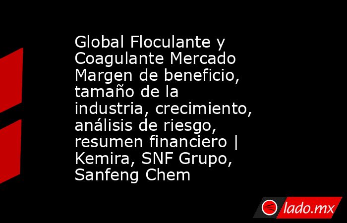 Global Floculante y Coagulante Mercado Margen de beneficio, tamaño de la industria, crecimiento, análisis de riesgo, resumen financiero | Kemira, SNF Grupo, Sanfeng Chem. Noticias en tiempo real