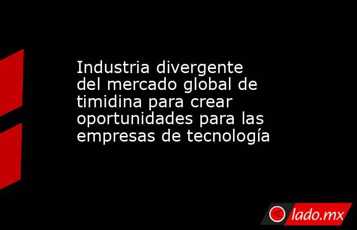 Industria divergente del mercado global de timidina para crear oportunidades para las empresas de tecnología. Noticias en tiempo real