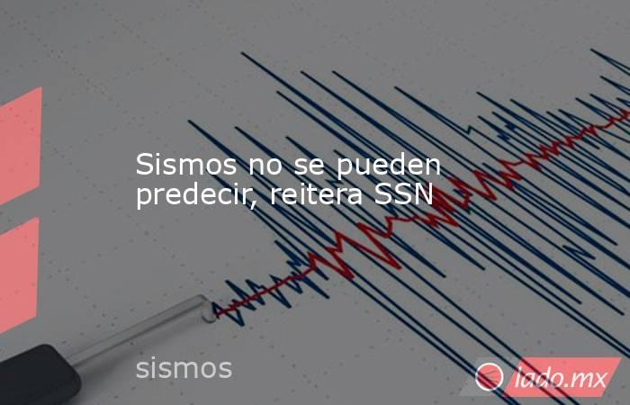 Sismos no se pueden predecir, reitera SSN. Noticias en tiempo real