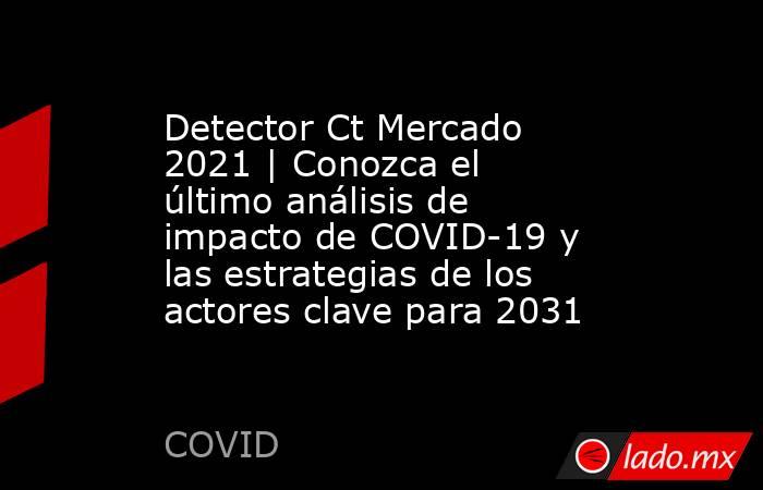 Detector Ct Mercado 2021 | Conozca el último análisis de impacto de COVID-19 y las estrategias de los actores clave para 2031. Noticias en tiempo real