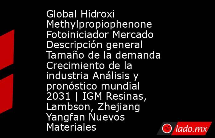 Global Hidroxi Methylpropiophenone Fotoiniciador Mercado Descripción general Tamaño de la demanda Crecimiento de la industria Análisis y pronóstico mundial 2031 | IGM Resinas, Lambson, Zhejiang Yangfan Nuevos Materiales. Noticias en tiempo real