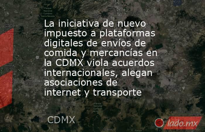 La iniciativa de nuevo impuesto a plataformas digitales de envíos de comida y mercancías en la CDMX viola acuerdos internacionales, alegan asociaciones de internet y transporte. Noticias en tiempo real