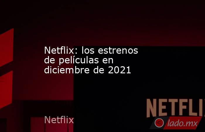 Netflix: los estrenos de películas en diciembre de 2021. Noticias en tiempo real