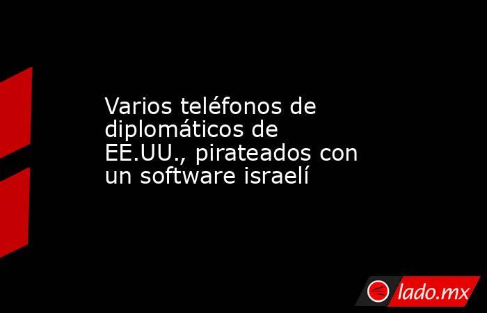 Varios teléfonos de diplomáticos de EE.UU., pirateados con un software israelí. Noticias en tiempo real