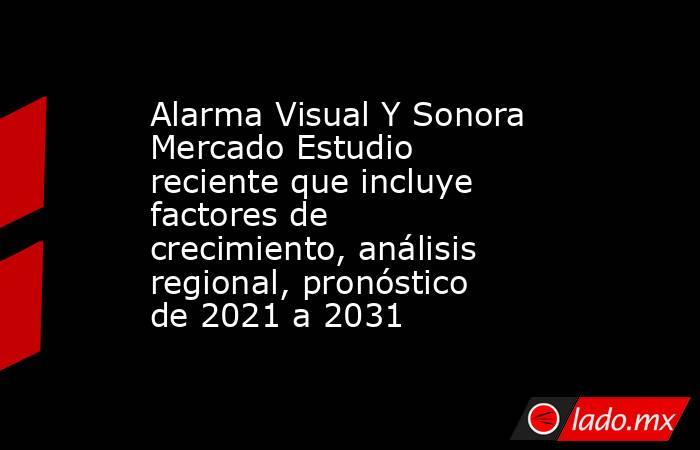 Alarma Visual Y Sonora Mercado Estudio reciente que incluye factores de crecimiento, análisis regional, pronóstico de 2021 a 2031. Noticias en tiempo real