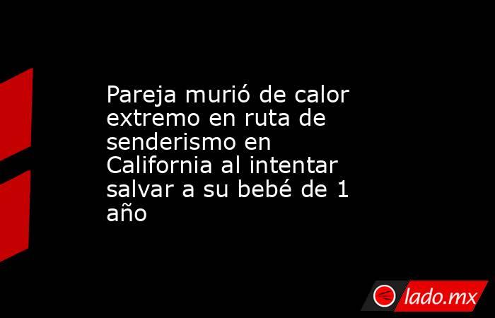 Pareja murió de calor extremo en ruta de senderismo en California al intentar salvar a su bebé de 1 año. Noticias en tiempo real