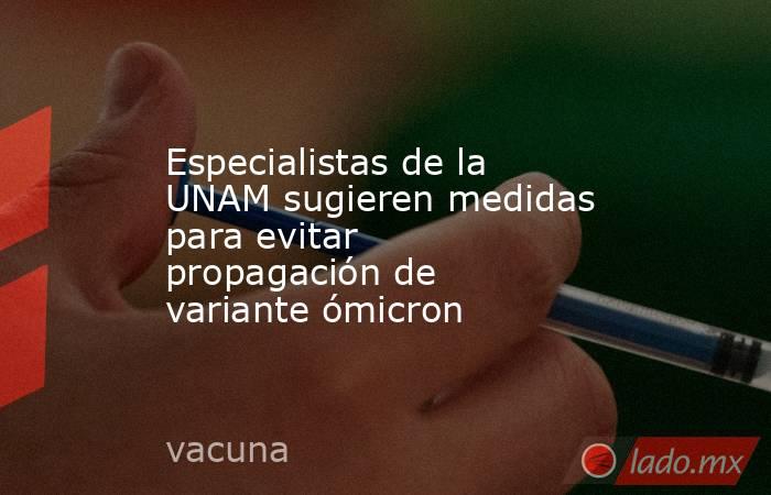 Especialistas de la UNAM sugieren medidas para evitar propagación de variante ómicron. Noticias en tiempo real