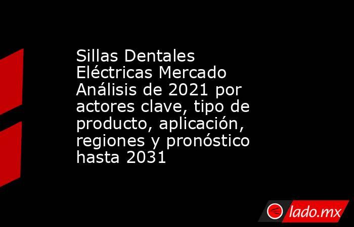 Sillas Dentales Eléctricas Mercado Análisis de 2021 por actores clave, tipo de producto, aplicación, regiones y pronóstico hasta 2031. Noticias en tiempo real