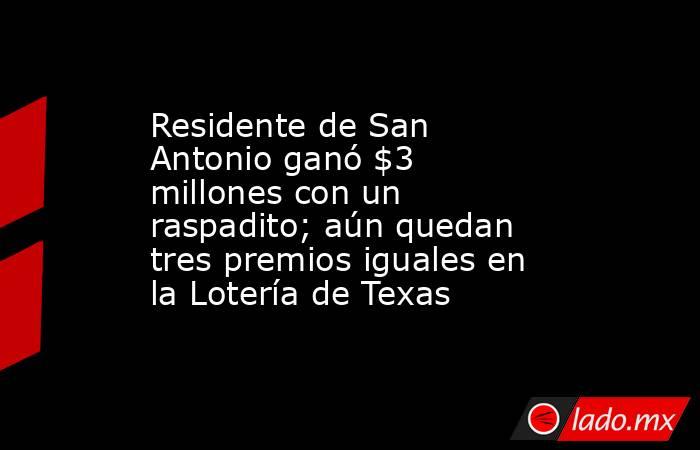 Residente de San Antonio ganó $3 millones con un raspadito; aún quedan tres premios iguales en la Lotería de Texas. Noticias en tiempo real